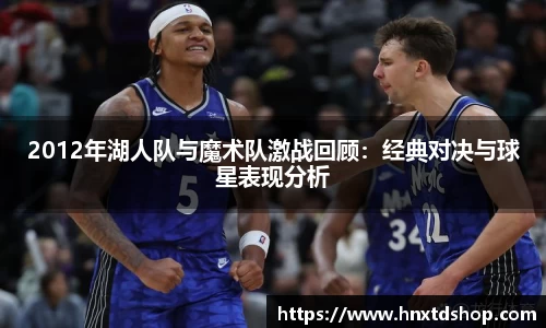 2012年湖人队与魔术队激战回顾：经典对决与球星表现分析