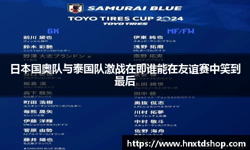 日本国奥队与泰国队激战在即谁能在友谊赛中笑到最后