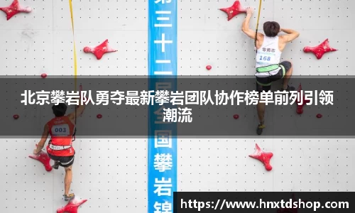 北京攀岩队勇夺最新攀岩团队协作榜单前列引领潮流